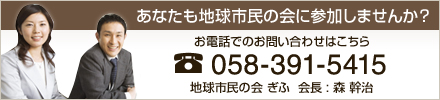 あなたも地球市民の会に参加しませんか？お電話でのお問い合わせは058-391-5415　地球市民の会ぎふ　会長：森幹治