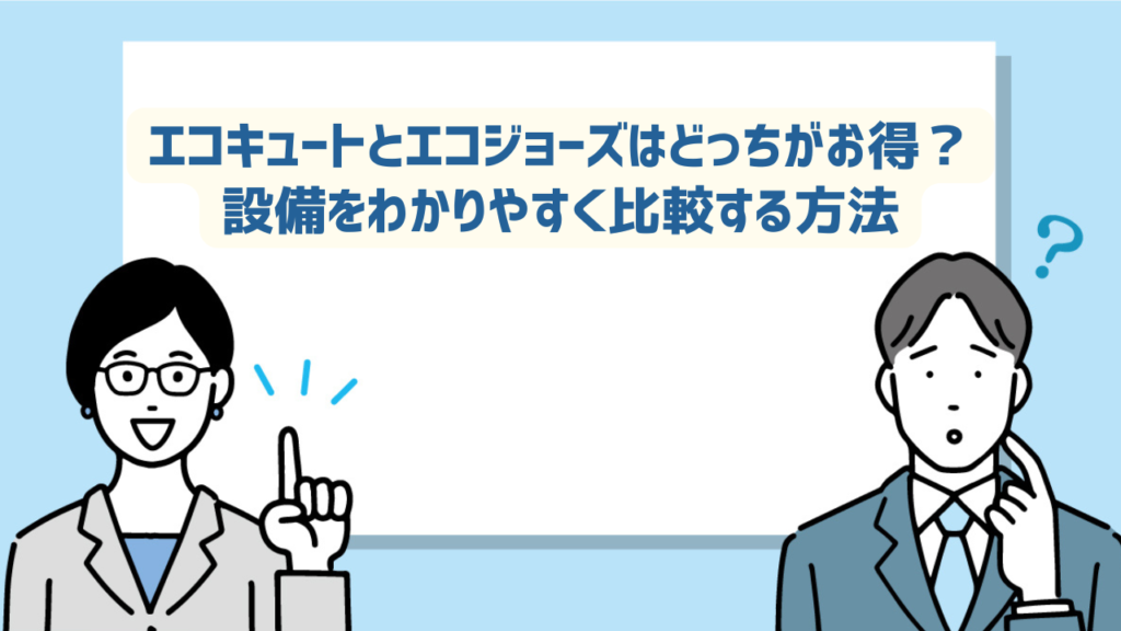 エコキュートとエコジョーズはどっちがお得？設備をわかりやすく比較する方法