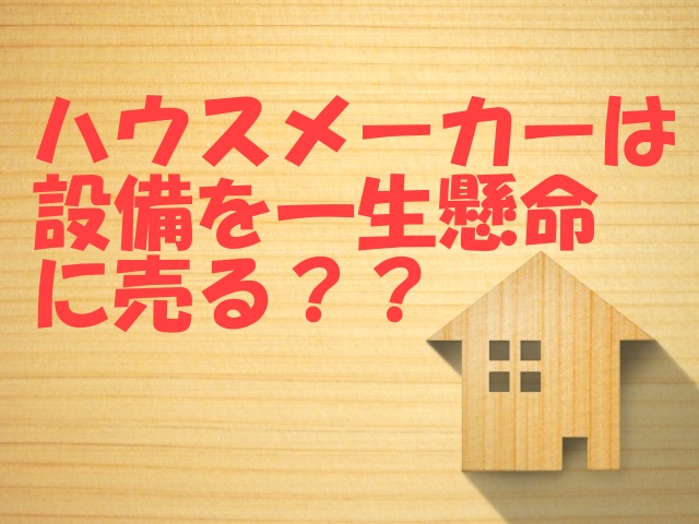 だからハウスメーカーは設備を一生懸命に売る
