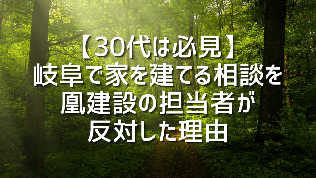 【30代は必見】岐阜で家を建てる相談を凰建設の担当者が反対した理由