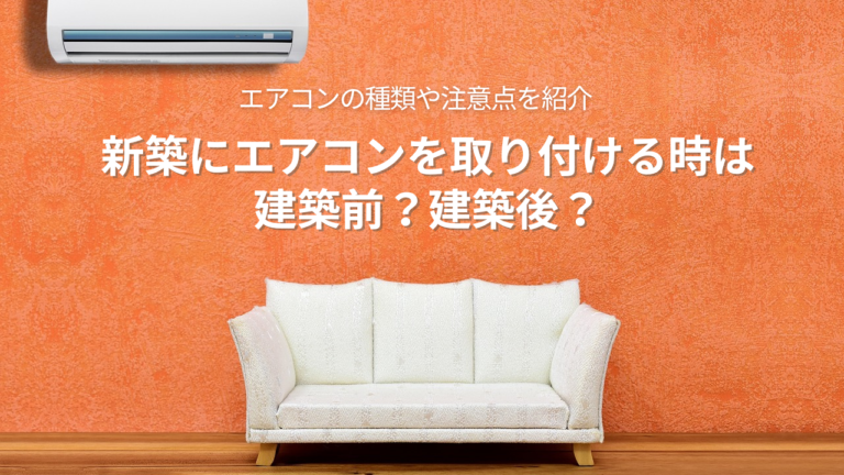 新築にエアコンを取り付ける時は建築前？建築後？エアコンの種類や注意点を紹介