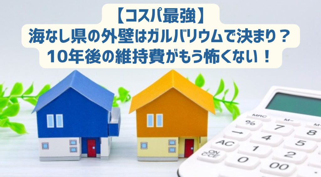 【コスパ最強】海なし県の外壁はガルバリウムで決まり？10年後の維持費がもう怖くない！