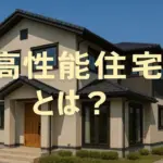 高性能住宅とは？定義・メリット・落とし穴までプロが本音で解説